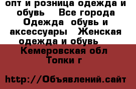  опт и розница одежда и обувь  - Все города Одежда, обувь и аксессуары » Женская одежда и обувь   . Кемеровская обл.,Топки г.